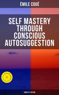 SELF MASTERY THROUGH CONSCIOUS AUTOSUGGESTION (Complete Edition) - Emile Coue - ebook