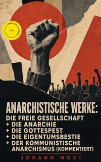 Anarchistische Werke: Die freie Gesellschaft + Die Anarchie + Die Gottespest + Die Eigentumsbestie + Der kommunistische Anarchismus (Kommentiert) - Johann Most - ebook