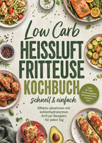 Low Carb Heißluftfritteuse Kochbuch - schnell & einfach: Effektiv abnehmen mit kohlenhydratarmen Airfryer Rezepten für jeden Tag - inkl. 30-Tage-Ernährungsplan, Saisonkalender, Desserts uvm. - Lorina Heikens - ebook