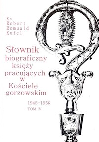 Słownik biograficzny księży pracujących w Kościele gorzowskim 1945-1956 tom IV / PDN - Kufel Robert Romuald ks. - książka