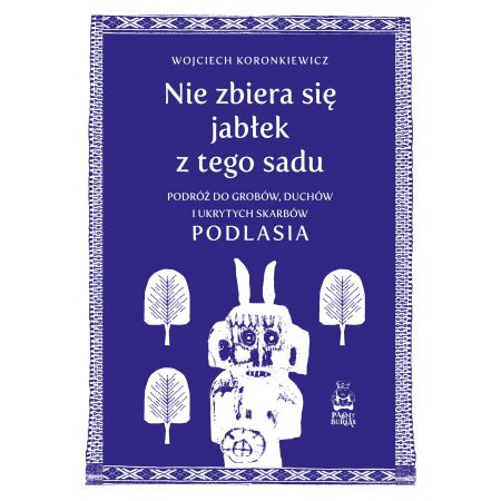 Nie zbiera się jabłek z tego sadu. Podróż do grobów, duchów i ukrytych skarbów Podlasia - Wojciech Koronkiewicz - książka