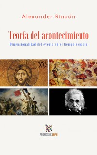 Teoría del acontecimiento Dimensionalidad del evento en el tiempo espacio - Alexander Antonio Rincón Cabrera - ebook
