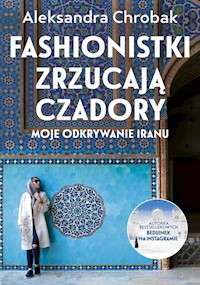 Fashionistki zrzucają czadory Moje odkrywanie Iranu - Chrobak Aleksandra - książka
