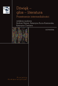 Dźwięk – głos – literatura. Przestrzenie intermedialności - Andrzej Hejmej (red.), Katarzyna Kucia-Kuśmierska (red.), Katarzyna Ciemiera (red.) - ebook