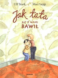 Jak tata się z nami bawił - Ulf Stark, Mati Lepp (ilustr.) - książka