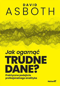 Jak ogarnąć trudne dane? Praktyczne podejście profesjonalnego analityka - David Asboth - książka