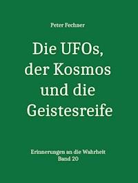 Die UFOs, der Kosmos und die Geistesreife - Peter Fechner - ebook