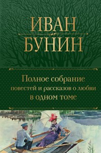 Полное собрание повестей и рассказов о любви в одном томе - Bunin Ivan - ebook