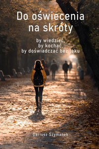 Do oświecenia na skróty, by wiedzieć, by kochać, by doświadczać bez lęku - Dariusz Szymanek - ebook + audiobook