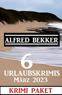 6 Urlaubskrimis März 2023: Krimi Paket - Alfred Bekker - ebook