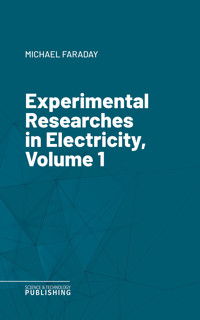 Experimental Researches in Electricity, Volume 1 - Faraday - ebook