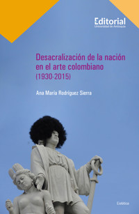 Desacralización de la nación en el arte colombiano (1930-2015) - Ana María Rodríguez Sierra - ebook