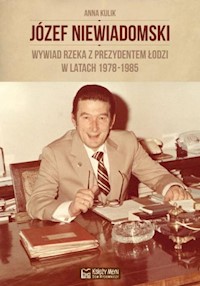 Józef Niewiadomski wywiad rzeka z prezydentem Łodzi w latach 1978-1985 - Kulik Anna - książka
