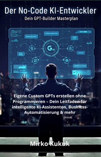 Der No-Code KI-Entwickler: Dein GPT-Builder Masterplan - Mirko Kukuk - ebook