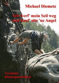 Ich werf' mein Seil weg und kauf' mir 'ne Angel - Verrückte Klettergeschichten - Michael Diemetz - ebook