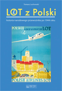 Lot z Polski. Historia narodowego przewoźnika po 1944 roku - Tomasz Lachowski  - książka