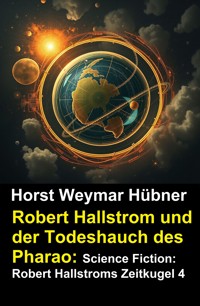 Robert Hallstrom und der Todeshauch des Pharao: Science Fiction: Robert Hallstroms Zeitkugel 4 - Horst Weymar Hübner - ebook