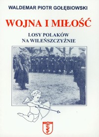 Wojna i miłość Losy Polaków na Wileńszczyźnie - Gołębiowski Waldemar Piotr - książka