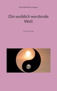 Die weiblich werdende Welt - Christoph-Maria Liegener - ebook