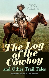 The Log of the Cowboy and Other Trail Tales – 5 Western Novels in One Volume - Andy Adams - ebook