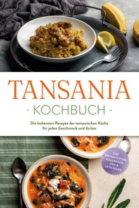 Tansania Kochbuch: Die leckersten Rezepte der tansanischen Küche für jeden Geschmack und Anlass - inkl. Brotrezepten, Fingerfood, Dips & Getränken - Joko Ndunguru - ebook