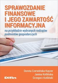 Sprawozdanie finansowe i jego zawartość informacyjna na przykładzie wybranych rodzajów podmiotów gospodarczych - Czerwińska-Kayzer, Dorota Kotlińska Janina, Kotliński Grzegorz - książka