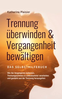Trennung überwinden & Vergangenheit bewältigen - Das Selbsthilfebuch - Katharina Plaisier - ebook