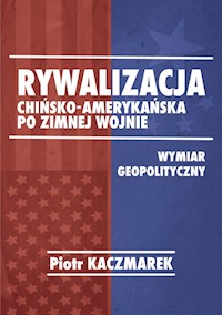 Rywalizacja chińsko-amerykańska po zimnej wojnie - Kaczmarek Piotr - książka