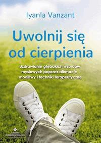 Uwolnij się od cierpienia. Uzdrawianie głębokich wzorców myślowych poprzez afirmacje, modlitwy i techniki terapeutyczne - Iyanla Vanzant - ebook