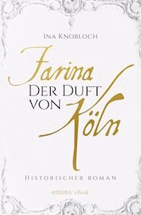 Farina - Der Duft von Köln. Die große Kölner Parfüm-Saga: Der Siegeszug - Ina Knobloch - ebook
