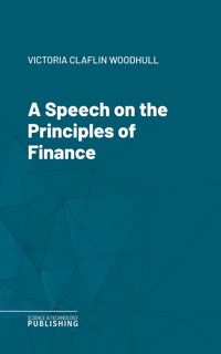 A Speech on the Principles of Finance - VICTORIA CLAFLIN WOODHULL - ebook