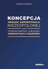 Koncepcja organu administracji niezespolonej jako terenowego organu administracji rządowej - Jarosław Maćkowiak - książka
