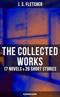 The Collected Works of J. S. Fletcher: 17 Novels & 28 Short Stories (Illustrated Edition) - J.S. Fletcher - ebook