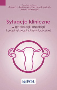 Sytuacje kliniczne w ginekologii, onkologii ginekologicznej i uroginekologii - Tomasz Rechberger, Ewa Nowak-Markwitz, Grzegorz Bręborowicz - książka