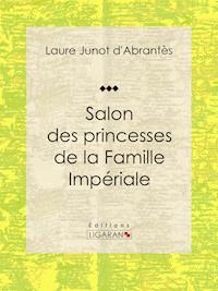 Salon des princesses de la Famille Impériale - Laure Junot d'Abrantès - ebook