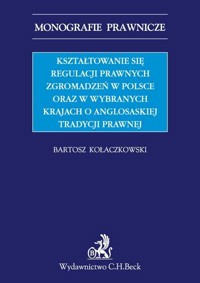 Kształtowanie się regulacji prawnych zgromadzeń w Polsce oraz w wybranych krajach o anglosaskiej tradycji prawnej - Bartosz Kołaczkowski - książka