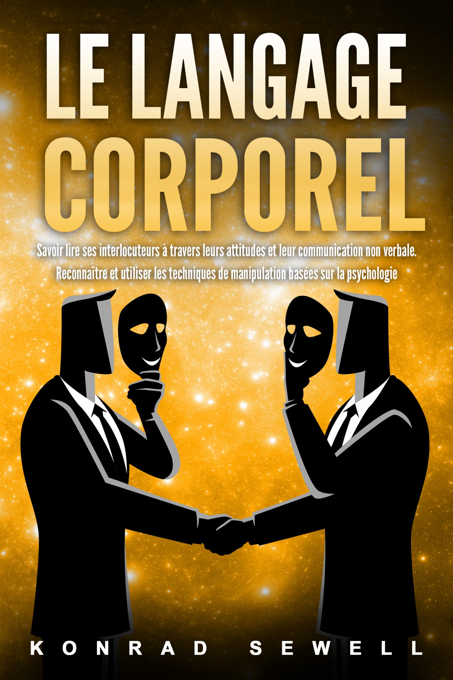 Le Langage Corporel: Savoir lire ses interlocuteurs à travers leurs attitudes et leur communication non verbale. Reconnaître et utiliser les techni...