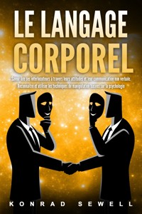 Le Langage Corporel: Savoir lire ses interlocuteurs à travers leurs attitudes et leur communication non verbale. Reconnaître et utiliser les techniques de manipulation basées sur la psychologie - Konrad Sewell - ebook