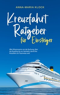 Kreuzfahrt Ratgeber für Einsteiger: Alles Wissenswerte von der Buchung, über das Boarding bis zur Heimkehr, damit Ihre Kreuzfahrt zur Traumreise wird - Anna-Maria Klock - ebook