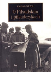 O Piłsudskim i piłsudczykach - Konrad Wrzos - książka