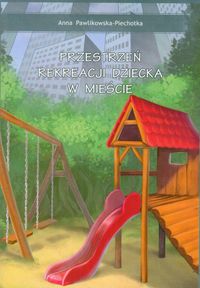 Przestrzeń rekreacji dziecka w mieście - Anna Pawlikowska-Piechotka - książka
