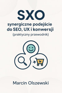 SXO – synergiczne podejście do SEO, UX i konwersji (praktyczny przewodnik) - Olszewski Marcin - ebook