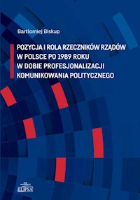 Pozycja i rola rzeczników rządów w Polsce po 1989 roku w dobie profesjonalizacji komunikowania politycznego - Biskup Bartłomiej - książka