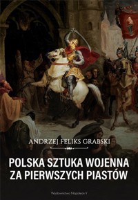 Polska sztuka wojenna za pierwszych Piastów - Andrzej Feliks Grabski - książka