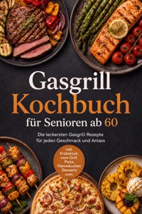 Gasgrill Kochbuch für Senioren ab 60: Die leckersten Gasgrill Rezepte für jeden Geschmack und Anlass – inkl. Frühstück vom Grill, Pizza, Flammkuchen, Desserts uvm. - Luise Kobus - ebook