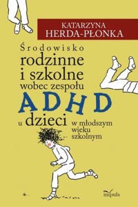 Środowisko rodzinne i szkolne wobec zespołu ADHD u dzieci w młodszym wieku szkolnym - Herda-Płonka Katarzyna - książka