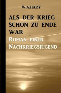 Als der Krieg schon zu Ende war: Ein Nachkriegsroman - W. A. Hary - ebook