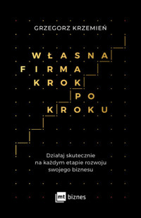 Własna firma krok po kroku. Działaj skutecznie na każdym etapie rozwoju swojego biznesu - Grzegorz Krzemień - ebook + książka