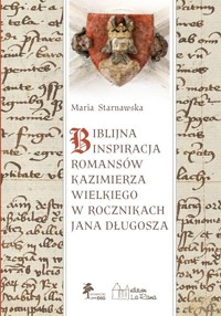 BIBLIJNA INSPIRACJA ROMANSÓW KAZIMIERZA WIELKIEGO W ROCZNIKACH Jana DŁUGOSZA - Maria Starnawska - książka