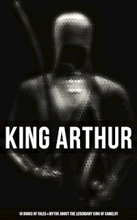 King Arthur: 10 Books of Tales & Myths about the Legendary King of Camelot - Thomas Malory - ebook